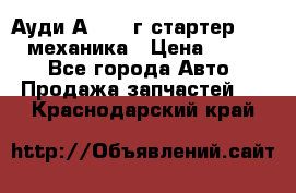 Ауди А4 1995г стартер 1,6adp механика › Цена ­ 2 500 - Все города Авто » Продажа запчастей   . Краснодарский край